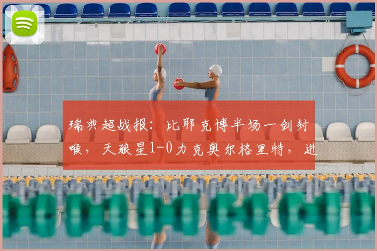 瑞典超战报:比耶克博半场一剑封喉,天狼星1-0力克奥尔格里特,进球视频引热议