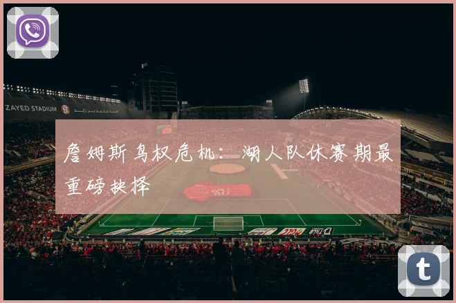 詹姆斯鸟权危机：湖人队休赛期最重磅抉择