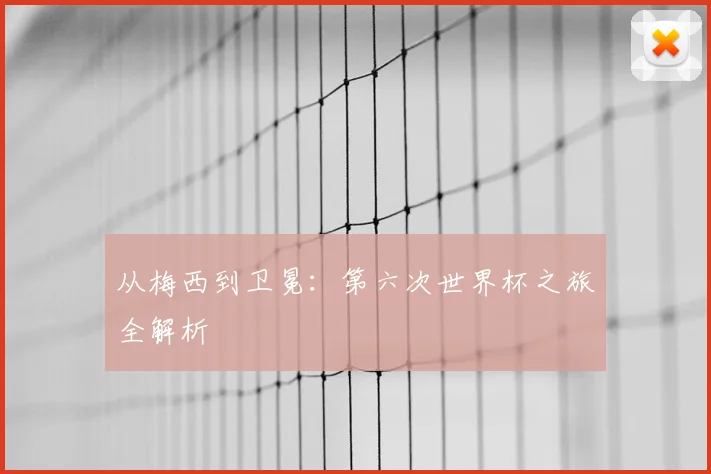 从梅西到卫冕：第六次世界杯之旅全解析