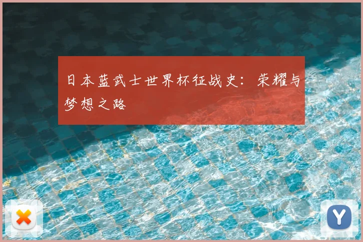 日本蓝武士世界杯征战史：荣耀与梦想之路