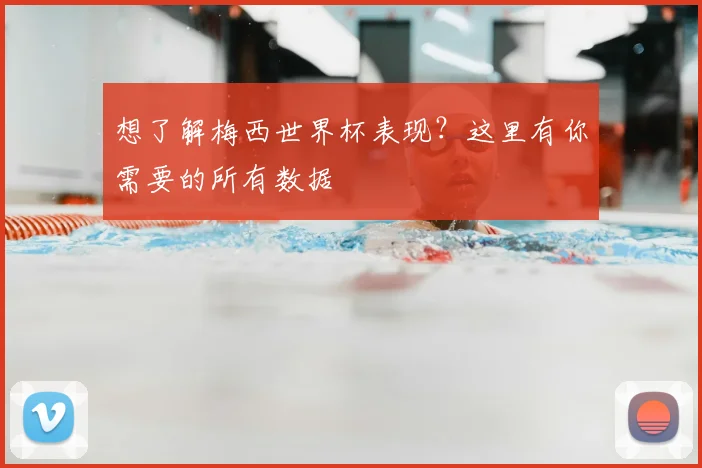 想了解梅西世界杯表现?这里有你需要的所有数据