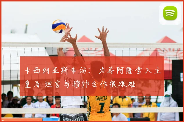 卡西利亚斯专访：力荐阿隆索入主皇马 坦言与穆帅合作很艰难