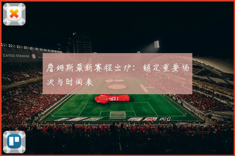 詹姆斯最新赛程出炉:锁定重要场次与时间表