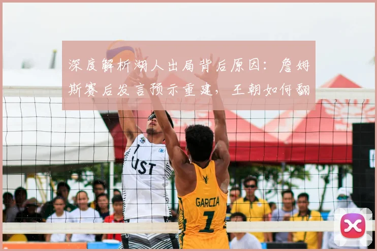 深度解析湖人出局背后原因:詹姆斯赛后发言预示重建,王朝如何翻开新篇章