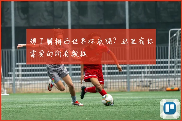 想了解梅西世界杯表现？这里有你需要的所有数据
