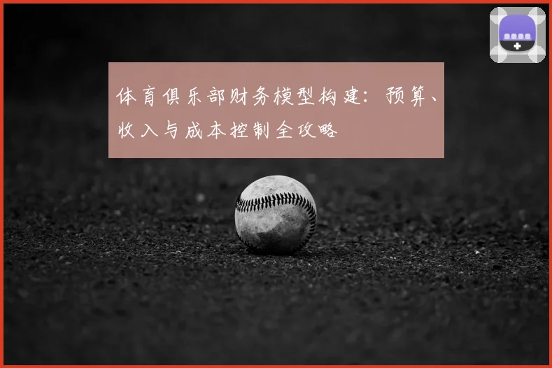 体育俱乐部财务模型构建：预算、收入与成本控制全攻略