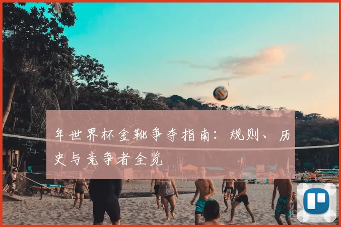 年世界杯金靴争夺指南:规则、历史与竞争者全览