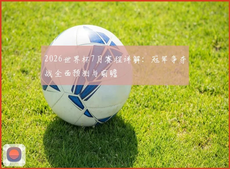 2026世界杯7月赛程详解：冠军争夺战全面预测与前瞻