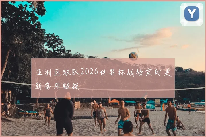 亚洲区球队2026世界杯战绩实时更新备用链接
