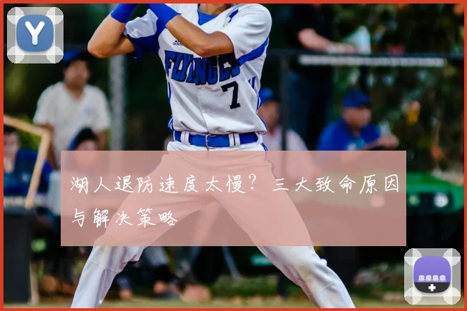 湖人退防速度太慢？三大致命原因与解决策略