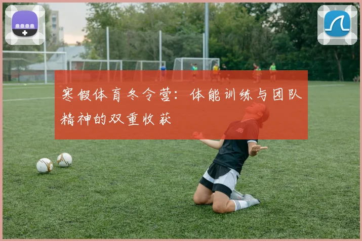 寒假体育冬令营：体能训练与团队精神的双重收获