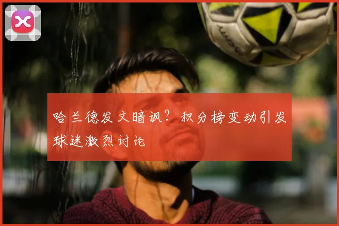 哈兰德发文暗讽?积分榜变动引发球迷激烈讨论