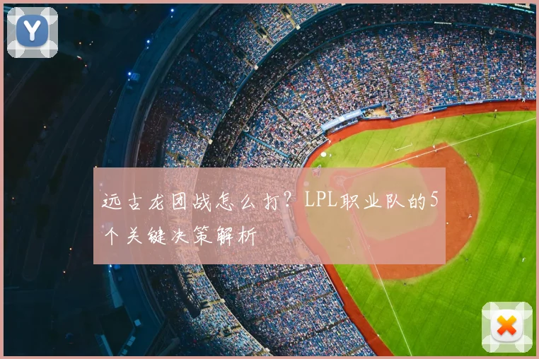 远古龙团战怎么打？LPL职业队的5个关键决策解析