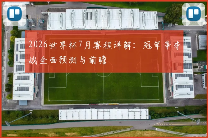 2026世界杯7月赛程详解:冠军争夺战全面预测与前瞻