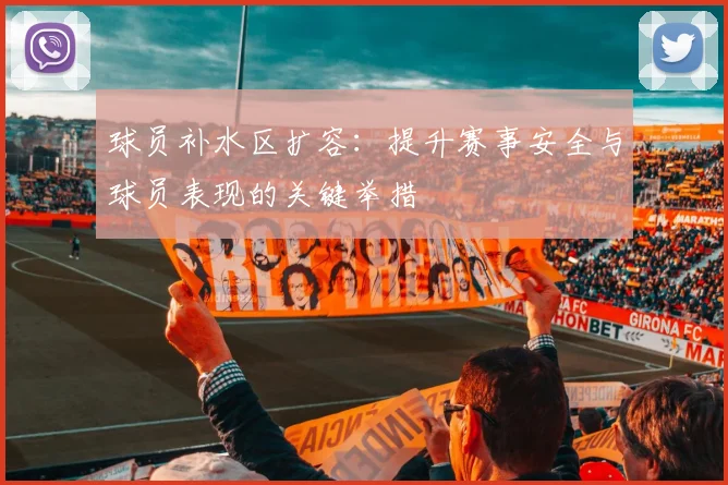 球员补水区扩容：提升赛事安全与球员表现的关键举措